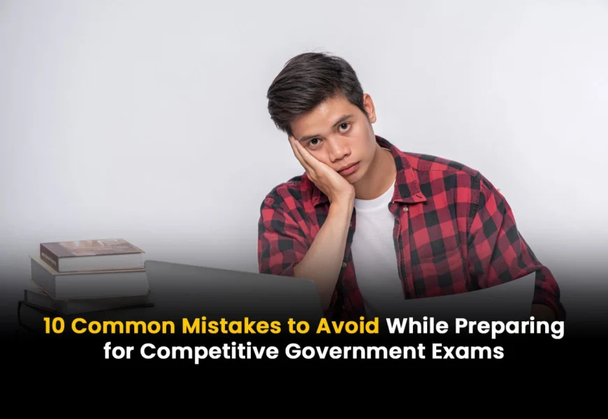 10 Common Mistakes to Avoid While Preparing for Competitive Government Exams